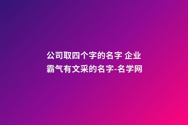 公司取四个字的名字 企业霸气有文采的名字-名学网-第1张-公司起名-玄机派